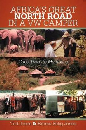 Africa's Great North Road in a VW Camper: Cape Town to Mombasa by Ted Jones 9781475926958