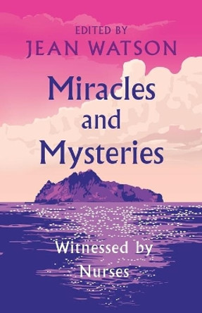 Miracles and Mysteries: Witnessed by Nurses by Jean Watson 9781733123211