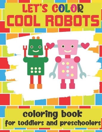 Let's Color Cool Robots - Coloring Book For Toddlers and Preschoolers: Simple Robots Coloring Book for Kids Ages 2-6 by Loulou Joy 9798640871098