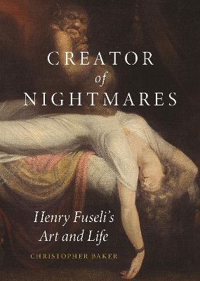 Creator of Nightmares: Henry Fuseli's Art and Life Christopher Baker 9781789149302