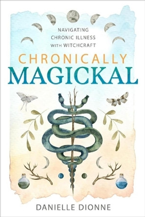 Chronically Magickal: Navigating Chronic Illness with Witchcraft Danielle Dionne 9780738769394