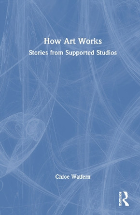 How Art Works: Stories from Supported Studios Chloe Watfern 9781032774145