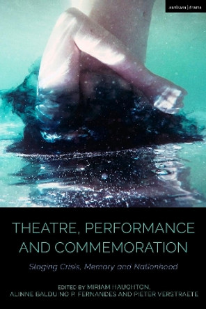 Theatre, Performance and Commemoration: Staging Crisis, Memory and Nationhood Miriam Haughton 9781350306790