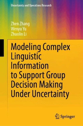 Modeling Complex Linguistic Information to Support Group Decision Making Under Uncertainty: Theories, Methods and Applications Zhen Zhang 9789819735839