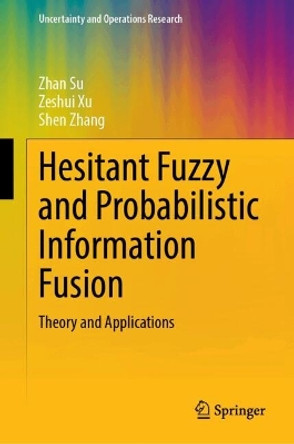 Hesitant Fuzzy and Probabilistic Information Fusion: Theory and Applications Zhan Su 9789819731398