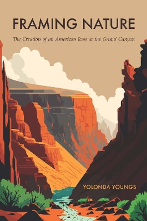 Framing Nature: The Creation of an American Icon at the Grand Canyon Yolonda Youngs 9781496202185