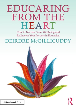 Educaring from the Heart: How to Nurture Your Wellbeing and Re-discover Your Purpose in Education Deirdre McGillicuddy 9781032717876