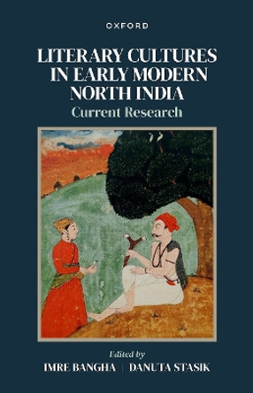 Literary Cultures in Early Modern North India: Current Research Imre Bangha 9780192889348