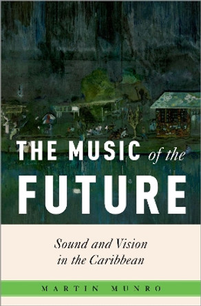 The Music of the Future: Sound and Vision in the Caribbean Martin Munro 9780197759790