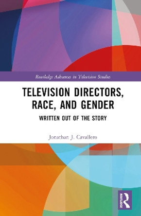 Television Directors, Race, and Gender: Written Out of the Story Jonathan J. Cavallero 9781032629957