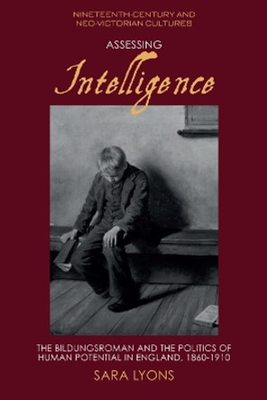 Assessing Intelligence: The Bildungsroman and the Politics of Human Potential in England, 1860 1910 Sara Lyons 9781474497671