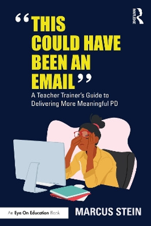 This Could Have Been an Email: A Teacher Trainer's Guide to Delivering More Meaningful PD Marcus Stein 9781032518251