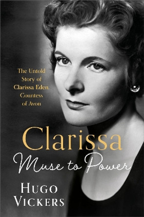 CLARISSA: Muse to Power, The Untold Story of Clarissa Eden, Countess of Avon Hugo Vickers 9781399736770