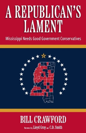 A Republican's Lament: Mississippi Needs Good Government Conservatives Bill Crawford 9781496854421