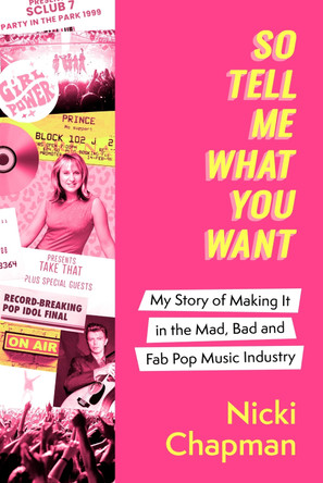 So Tell Me What You Want: My story of making it in the mad, bad and fabulous pop music industry Nicki Chapman 9781408732304