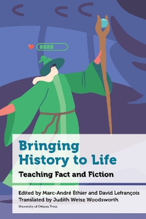 Bringing History to Life: Teaching Fact and Fiction Professeur Marc-André Éthier 9780776641546