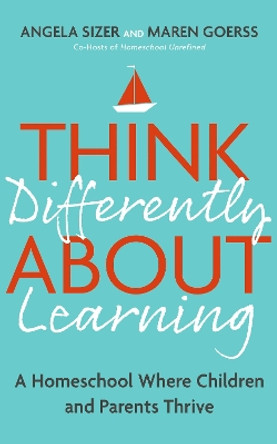 Think Differently About Learning: A Homeschool Where Children and Parents Thrive Maren Goerss 9781399809269