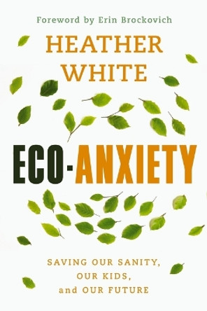 Eco-Anxiety: Saving Our Sanity, Our Kids, and Our Future Heather White 9780785291329