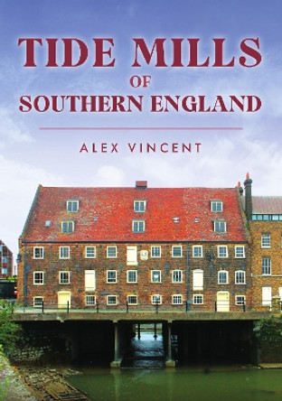 Tide Mills of Southern England Alex Vincent 9781398116825
