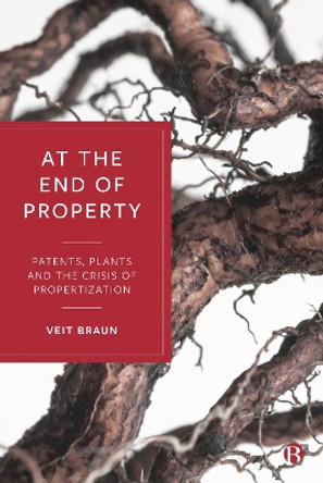 At the End of Property: Patents, Plants and the Crisis of Propertization Veit Braun 9781529233667