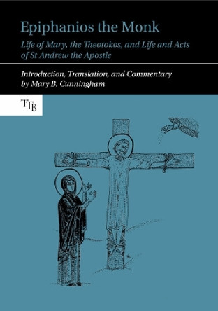 Epiphanios the Monk: Life of Mary, the Theotokos, and Life and Acts of St Andrew the Apostle Mary B. Cunningham 9781835537985