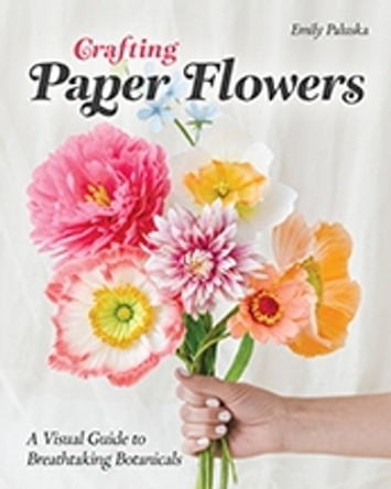 Crafting Paper Flowers: A Visual Guide to Breathtaking Botanicals Emily Paluska 9781644034675