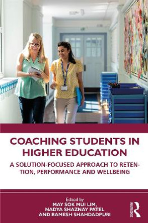 Coaching Students in Higher Education: A Solution-Focused Approach to Retention, Performance and Wellbeing May Sok Mui Lim 9781032364698