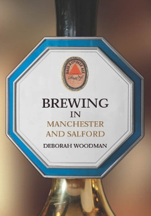 Brewing in Manchester and Salford Deborah Woodman 9781398113312