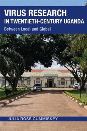 Virus Research in Twentieth-Century Uganda: Between Local and Global Julia Ross Cummiskey 9780821425695