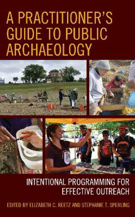 A Practitioner's Guide to Public Archaeology: Intentional Programming for Effective Outreach Elizabeth C. Reetz 9781538180815