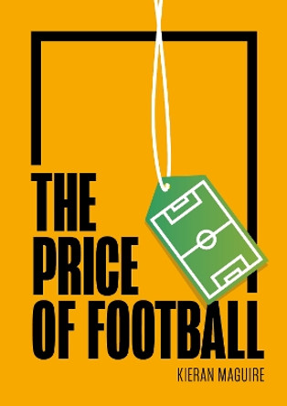 The Price of Football: Understanding Football Club Finance Mr Kieran Maguire 9781788216838