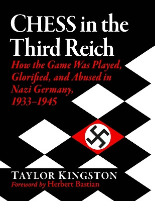 Chess in the Third Reich: How the Game Was Played, Glorified, and Abused in Nazi Germany, 1933-1945 Taylor Kingston 9781476692609