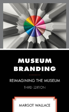 Museum Branding: Reimagining the Museum Margot Wallace 9781538185506