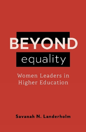 Beyond Equality: Women Leaders in Higher Education Savanah N. Landerholm 9798889831754