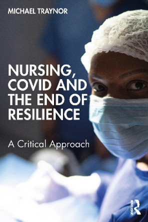 Nursing, COVID and the End of Resilience: A Critical Approach Michael Traynor 9781032446769