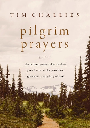 Pilgrim Prayers: Devotional Poems That Awaken Your Heart to the Goodness, Greatness, and Glory of God Tim Challies 9780310166405