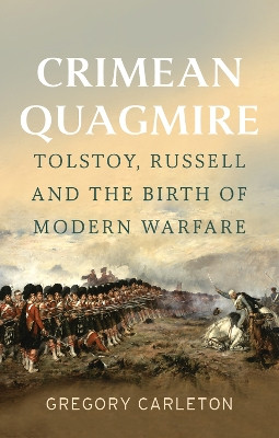 Crimean Quagmire: Tolstoy, Russell and the Birth of Modern Warfare Gregory Carleton 9781911723639