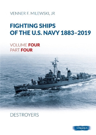 Fighting Ships of the U.S. Navy 1883-2019: Volume 4, Part 4 - Destroyers (1943-1944) Fletcher Class Venner F. Milewski 9788366549654