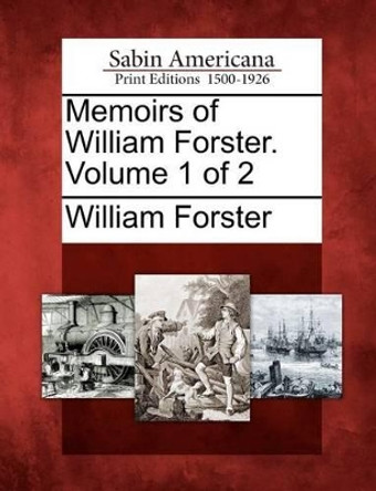 Memoirs of William Forster. Volume 1 of 2 by William Forster 9781275790926