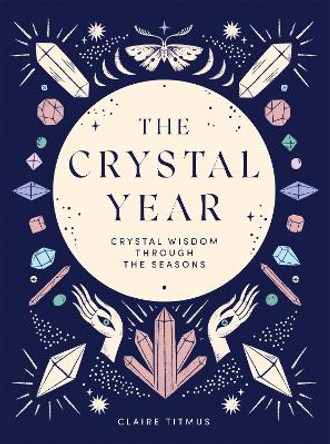 The Crystal Year: Crystal Wisdom Through the Seasons by Claire Titmus