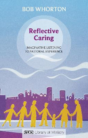 Reflective Caring: Imaginative Listening to Pastoral Experience by Bob Whorton