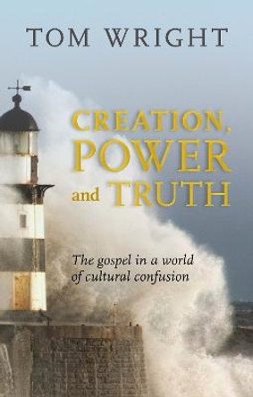 Creation, Power and Truth: The Gospel in a World of Cultural Confusion by Tom Wright