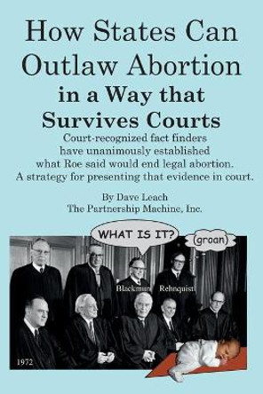 How States can Outlaw Abortion in a Way that Survives Courts: Court recognized fact finders have unanimously established what Roe said would end legal abortion by Dave Leach 9781730767579