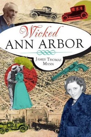 Wicked Ann Arbor by James Thomas Mann 9781609493431