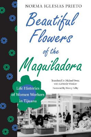 Beautiful Flowers of the Maquiladora: Life Histories of Women Workers in Tijuana by Norma Iglesias-Prieto