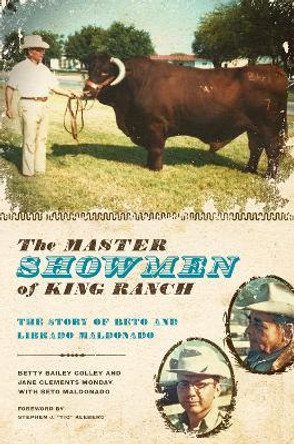 The Master Showmen of King Ranch: The Story of Beto and Librado Maldonado by Betty Bailey Colley