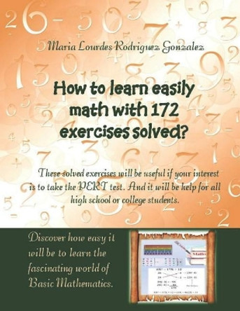 How to learn easily Math with 172 exercises solved?: These solved exercises will be useful if your interest is to take the PERT test. And it will be help for all high school or college students. by Maria Lourdes Rodriguez Gonzalez 9781096980704