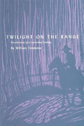 Twilight on the Range: Recollections of a Latterday Cowboy by William Timmons