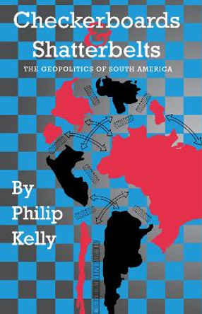 Checkerboards and Shatterbelts: The Geopolitics of South America by Philip Kelly