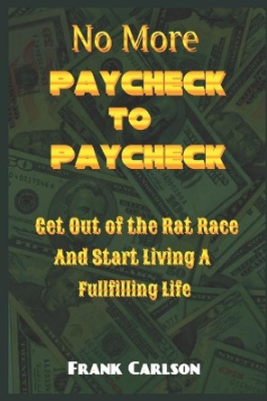 No More Paycheck to Paycheck: Get out of the Rat Race and Start Living a Fulfilling Life! by Frank Carlson 9798617104488